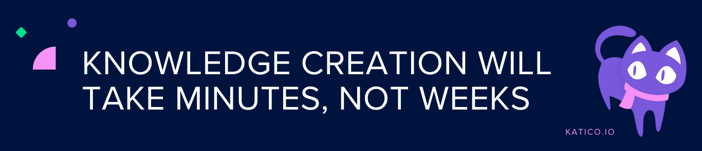 Knowledge Creation Will Take Minutes, Not Weeks