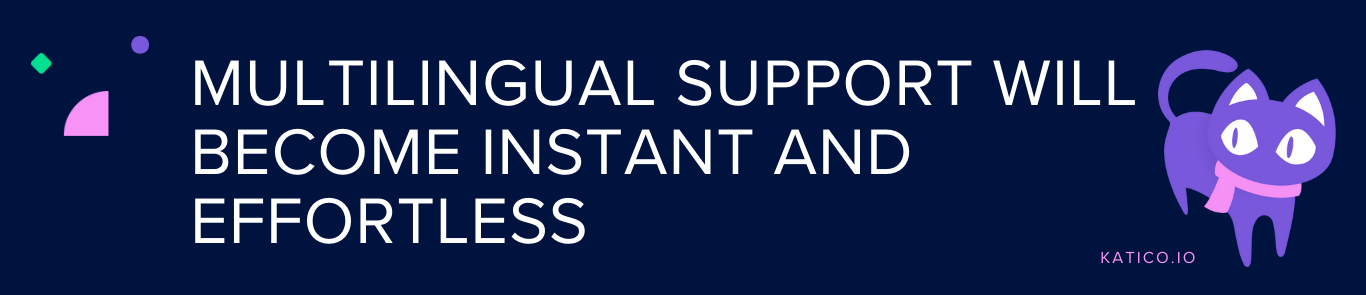 Multilingual Support Will Become Instant and Effortless