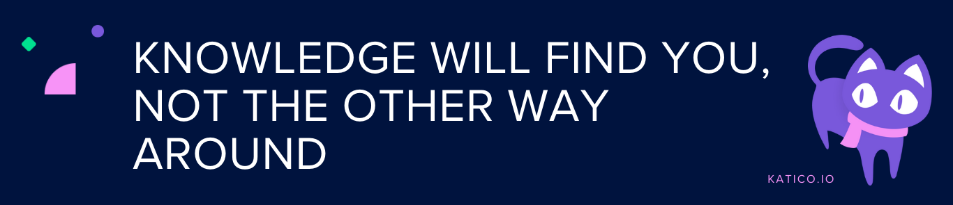 Knowledge Will Find You, Not the Other Way Around